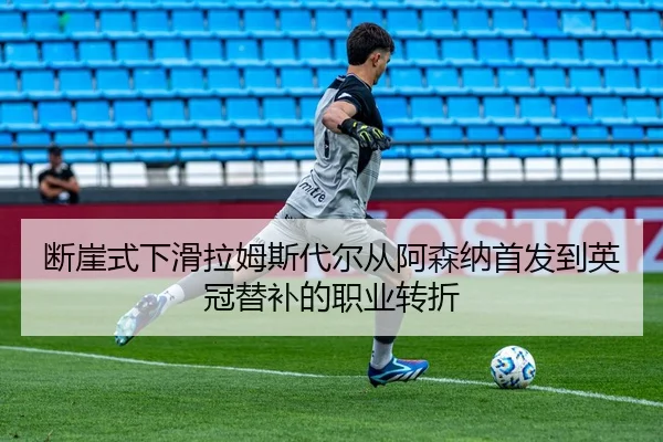 断崖式下滑拉姆斯代尔从阿森纳首发到英冠替补的职业转折
