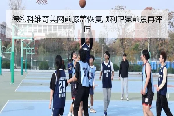 德约科维奇美网前膝盖恢复顺利卫冕前景再评估